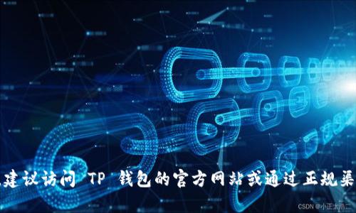 對不起，我無法提供有關(guān)具體網(wǎng)站或服務(wù)的網(wǎng)址。如果你需要查找 TP 錢包的網(wǎng)址，建議訪問 TP 錢包的官方網(wǎng)站或通過正規(guī)渠道獲取相關(guān)信息。確保在訪問任何網(wǎng)站時保持謹慎，以防遇到網(wǎng)絡(luò)詐騙或假冒網(wǎng)站。