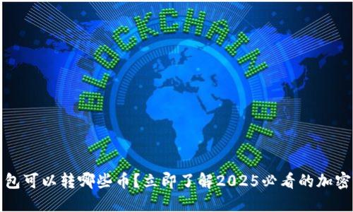 TP錢包可以轉(zhuǎn)哪些幣？立即了解2025必看的加密資產(chǎn)