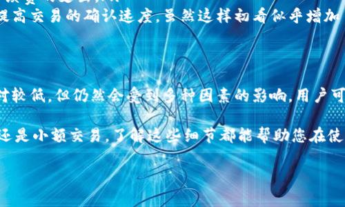在進(jìn)行TP錢包中波場鏈的轉(zhuǎn)賬時，用戶確實(shí)需要支付一定的手續(xù)費(fèi)用。這種費(fèi)用通常是由網(wǎng)絡(luò)的擁堵情況和交易的復(fù)雜程度決定的。下面，我將詳細(xì)介紹波場鏈轉(zhuǎn)賬所需的手續(xù)費(fèi)用，以及影響這些費(fèi)用因素的相關(guān)信息。

波場鏈的基本概述
波場鏈（Tron）是一種基于區(qū)塊鏈的去中心化平臺，旨在為數(shù)字內(nèi)容的創(chuàng)造者提供更高效的分享和分發(fā)機(jī)制。由于其高吞吐量和低延遲，波場鏈在數(shù)字貨幣轉(zhuǎn)賬和智能合約領(lǐng)域具有廣泛應(yīng)用。

轉(zhuǎn)賬手續(xù)費(fèi)用的構(gòu)成
在波場鏈進(jìn)行轉(zhuǎn)賬時，用戶需要支付的手續(xù)費(fèi)用主要包括以下幾部分：
ul
    listrong網(wǎng)絡(luò)費(fèi)用:/strong 這部分費(fèi)用是由于波場網(wǎng)絡(luò)的維護(hù)和運(yùn)行所需的資源而產(chǎn)生的。在波場鏈中，網(wǎng)絡(luò)費(fèi)用相對較低，相較于一些其他區(qū)塊鏈平臺，比如以太坊，波場的轉(zhuǎn)賬費(fèi)用一般較為友好。/li
    listrong交易費(fèi)用:/strong 這是由交易確認(rèn)優(yōu)先級決定的費(fèi)用，用戶可以通過增加交易費(fèi)用來提高交易的確認(rèn)速度。如果網(wǎng)絡(luò)擁堵，支付更高的費(fèi)用可以加快交易的處理速度。/li
/ul

波場鏈轉(zhuǎn)賬費(fèi)用的計(jì)算方式
波場鏈并沒有固定的手續(xù)費(fèi)，而是由用戶自己設(shè)定。一般而言，轉(zhuǎn)賬波場幣（TRX）或者其他在波場鏈上運(yùn)行的代幣時所需費(fèi)用大約為0.1 TRX。然而，這并不是絕對的；用戶在進(jìn)行轉(zhuǎn)賬時，可以根據(jù)自己的需求和網(wǎng)絡(luò)情況靈活調(diào)整費(fèi)用。

影響手續(xù)費(fèi)用的因素
影響手續(xù)費(fèi)用的因素有多種，主要包括：
ul
    listrong網(wǎng)絡(luò)擁擠程度:/strong 如果波場鏈?zhǔn)艿綇V泛使用，交易量大，網(wǎng)絡(luò)可能會出現(xiàn)擁堵。這時，建議的交易費(fèi)用會增加，以確保您的交易被優(yōu)先處理。/li
    listrong交易量:/strong 與比較大金額的轉(zhuǎn)賬相比，小金額的轉(zhuǎn)賬所需的手續(xù)費(fèi)比例可能更高。如果您頻繁小額轉(zhuǎn)賬，手續(xù)費(fèi)的總支出可能會增多。/li
    listrong時機(jī):/strong 在某些特定時間段，例如市場波動時，可能會導(dǎo)致用戶轉(zhuǎn)賬需求的增加，這也可能影響手續(xù)費(fèi)。/li
/ul

如何降低轉(zhuǎn)賬費(fèi)用
盡管波場鏈的轉(zhuǎn)賬費(fèi)用相對較低，但仍有一些辦法可以幫助用戶降低手續(xù)費(fèi)：
ul
    listrong選擇合適的交易時機(jī):/strong 在交易量相對較低的時段進(jìn)行轉(zhuǎn)賬，可以減少手續(xù)費(fèi)的支出。/li
    listrong適度增加手續(xù)費(fèi):/strong 如果您希望快速完成交易，可以適當(dāng)增加手續(xù)費(fèi)，以提高交易的確認(rèn)速度。雖然這樣初看似乎增加了交易成本，但如果交易延遲可能導(dǎo)致的風(fēng)險和不便，增加的費(fèi)用就顯得是值得的。/li
/ul

總結(jié)
總的來說，在TP錢包中進(jìn)行波場鏈的轉(zhuǎn)賬時，是需要支付一定的手續(xù)費(fèi)用的。這些費(fèi)用雖然相對較低，但仍然會受到多種因素的影響。用戶可以通過靈活選擇轉(zhuǎn)賬時間以及適度調(diào)整手續(xù)費(fèi)來達(dá)到降低成本的目的。

希望本文能夠幫助您更好地理解波場鏈轉(zhuǎn)賬的手續(xù)費(fèi)用及其計(jì)算方式。無論是進(jìn)行大額轉(zhuǎn)賬還是小額交易，了解這些細(xì)節(jié)都能幫助您在使用TP錢包進(jìn)行波場鏈交易時更加高效與經(jīng)濟(jì)。

對于其他可能的疑問，歡迎繼續(xù)交流時間或相關(guān)內(nèi)容。