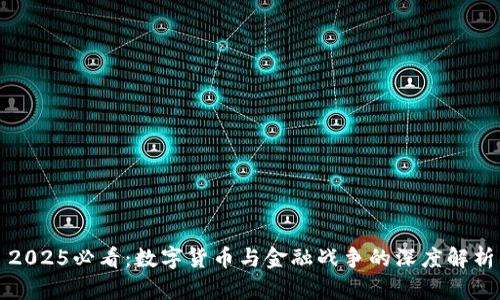 2025必看：數(shù)字貨幣與金融戰(zhàn)爭的深度解析