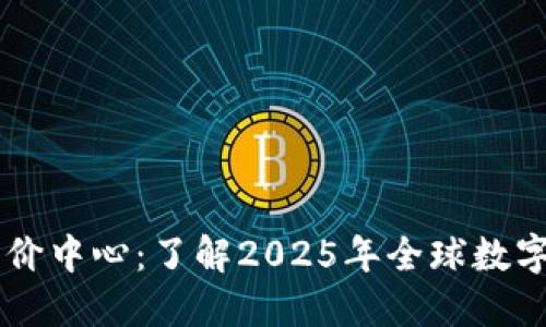 中國數(shù)字貨幣國際評價(jià)中心：了解2025年全球數(shù)字貨幣發(fā)展的關(guān)鍵平臺