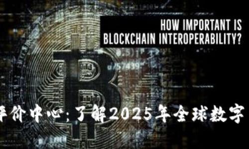 中國數(shù)字貨幣國際評價(jià)中心：了解2025年全球數(shù)字貨幣發(fā)展的關(guān)鍵平臺