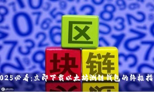 2025必看：立即下載以太坊測鏈錢包的終極指南