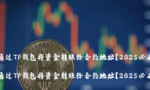 如何通過TP錢包將資金轉(zhuǎn)賬給合約地址？2025必看指南

如何通過TP錢包將資金轉(zhuǎn)賬給合約地址？2025必看指南