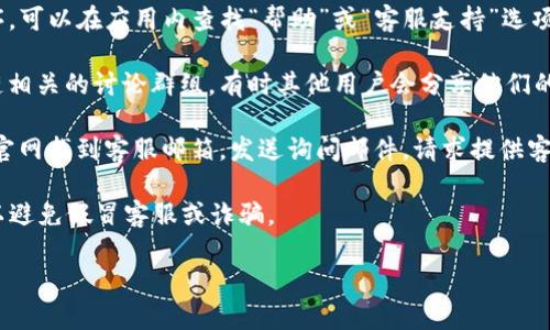 要找到TP錢包的客服電話，可以按照以下方法進(jìn)行：

1. **官方網(wǎng)站查詢**：首先，訪問TP錢包的官方網(wǎng)站。在網(wǎng)站的底部或“聯(lián)系我們”頁面上，通常會列出客服電話和其他聯(lián)系方式。

2. **社交媒體**：查看TP錢包的官方社交媒體賬戶（如微信公眾號、微博、Twitter等）。很多公司通過社交媒體提供客服支持，可能會在這些平臺上公布客服電話。

3. **應(yīng)用內(nèi)幫助**：如果您已經(jīng)下載了TP錢包的應(yīng)用程序，可以在應(yīng)用內(nèi)查找“幫助”或“客服支持”選項(xiàng)，那里可能有客服電話的相關(guān)信息。

4. **社區(qū)論壇**：可以訪問一些用戶社區(qū)論壇或者區(qū)塊鏈相關(guān)的討論群組，有時(shí)其他用戶會分享他們的經(jīng)驗(yàn)和聯(lián)系方式。

5. **發(fā)送郵件**：如果以上方法都無法找到，可以嘗試在官網(wǎng)找到客服郵箱，發(fā)送詢問郵件，請求提供客服電話。

在尋找聯(lián)系電話的時(shí)候，一定要確保信息來源的正規(guī)性，以避免假冒客服或詐騙。

如果您有其他問題或者需要進(jìn)一步的幫助，請隨時(shí)告知！