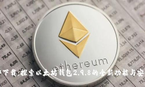 立即下載:探索以太坊錢包2.9.8的全新功能與安全性